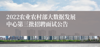 2022农业农村部大数据发展中心第三批招聘面试公告