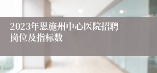 2023年恩施州中心医院招聘岗位及指标数