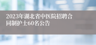 2023年湖北省中医院招聘合同制护士60名公告