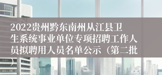 2022贵州黔东南州从江县卫生系统事业单位专项招聘工作人员拟聘用人员名单公示（第二批）