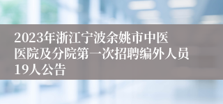 2023年浙江宁波余姚市中医医院及分院第一次招聘编外人员19人公告