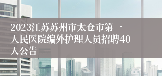 2023江苏苏州市太仓市第一人民医院编外护理人员招聘40人公告