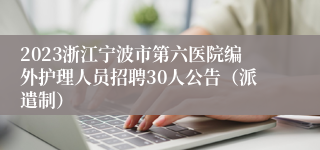 2023浙江宁波市第六医院编外护理人员招聘30人公告（派遣制）