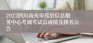 2022四川南充市巡察信息服务中心考调考试总成绩及排名公告