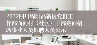 2022四川绵阳高新区党群工作部面向村（社区）干部定向招聘事业人员拟聘人员公示