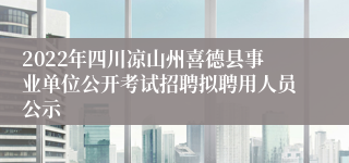 2022年四川凉山州喜德县事业单位公开考试招聘拟聘用人员公示