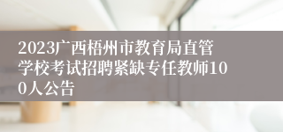 2023广西梧州市教育局直管学校考试招聘紧缺专任教师100人公告