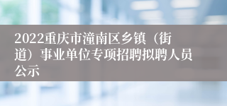 2022重庆市潼南区乡镇（街道）事业单位专项招聘拟聘人员公示