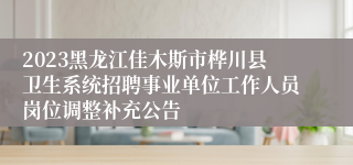 2023黑龙江佳木斯市桦川县卫生系统招聘事业单位工作人员岗位调整补充公告