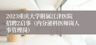 2023重庆大学附属江津医院招聘2启事（内分泌科医师岗人事管理岗）