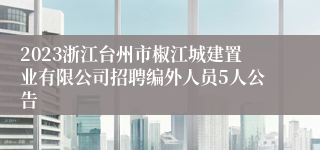 2023浙江台州市椒江城建置业有限公司招聘编外人员5人公告