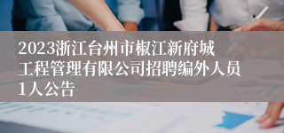 2023浙江台州市椒江新府城工程管理有限公司招聘编外人员1人公告