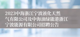 2023中海浙江宁波液化天然气有限公司及中海油绿能港浙江宁波能源有限公司招聘公告