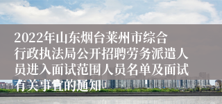 2022年山东烟台莱州市综合行政执法局公开招聘劳务派遣人员进入面试范围人员名单及面试有关事宜的通知 