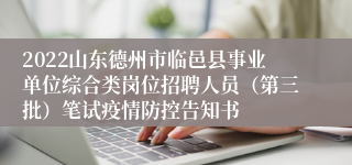 2022山东德州市临邑县事业单位综合类岗位招聘人员（第三批）笔试疫情防控告知书