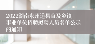 2022湖南永州道县直及乡镇事业单位招聘拟聘人员名单公示的通知