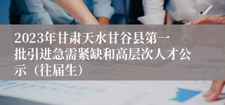 2023年甘肃天水甘谷县第一批引进急需紧缺和高层次人才公示（往届生）