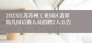 2023江苏苏州工业园区翡翠幼儿园后勤人员招聘2人公告