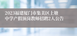 2023福建厦门市集美区上塘中学产假顶岗教师招聘2人公告