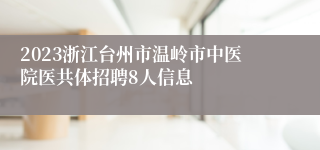 2023浙江台州市温岭市中医院医共体招聘8人信息