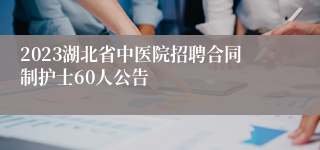 2023湖北省中医院招聘合同制护士60人公告