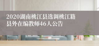 2020湖南桃江县选调桃江籍县外在编教师46人公告