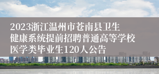 2023浙江温州市苍南县卫生健康系统提前招聘普通高等学校医学类毕业生120人公告