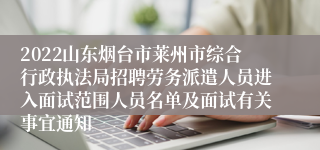 2022山东烟台市莱州市综合行政执法局招聘劳务派遣人员进入面试范围人员名单及面试有关事宜通知