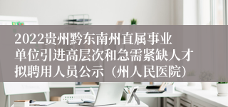 2022贵州黔东南州直属事业单位引进高层次和急需紧缺人才拟聘用人员公示（州人民医院）