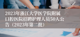 2023年浙江大学医学院附属口腔医院招聘护理人员50人公告（2023年第二批）