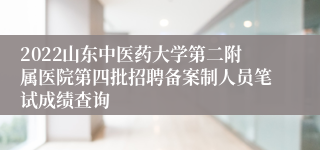 2022山东中医药大学第二附属医院第四批招聘备案制人员笔试成绩查询