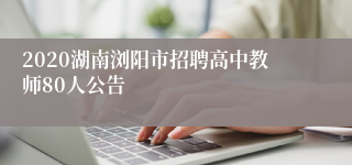 2020湖南浏阳市招聘高中教师80人公告