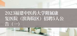 2023福建中医药大学附属康复医院（滨海院区）招聘5人公告（一）