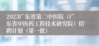 2023广东省第二中医院（广东省中医药工程技术研究院）招聘计划（第一批）