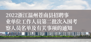 2022浙江温州苍南县招聘事业单位工作人员第二批次入围考察人员名单及有关事项的通知