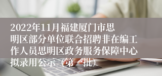 2022年11月福建厦门市思明区部分单位联合招聘非在编工作人员思明区政务服务保障中心拟录用公示（第一批）