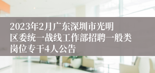 2023年2月广东深圳市光明区委统一战线工作部招聘一般类岗位专干4人公告