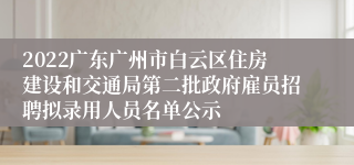 2022广东广州市白云区住房建设和交通局第二批政府雇员招聘拟录用人员名单公示