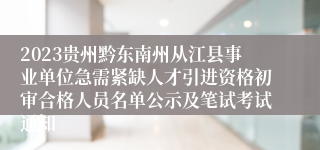 2023贵州黔东南州从江县事业单位急需紧缺人才引进资格初审合格人员名单公示及笔试考试通知