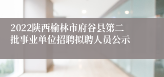 2022陕西榆林市府谷县第二批事业单位招聘拟聘人员公示