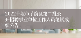 2022十堰市茅箭区第二批公开招聘事业单位工作人员笔试成绩公告