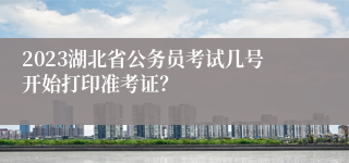 2023湖北省公务员考试几号开始打印准考证？