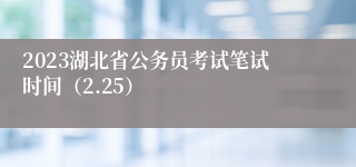 2023湖北省公务员考试笔试时间（2.25）