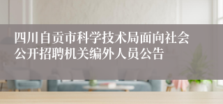 四川自贡市科学技术局面向社会公开招聘机关编外人员公告