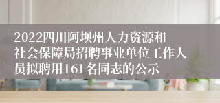 2022四川阿坝州人力资源和社会保障局招聘事业单位工作人员拟聘用161名同志的公示