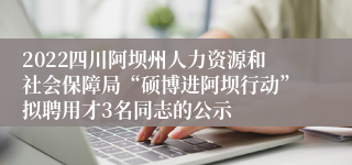 2022四川阿坝州人力资源和社会保障局“硕博进阿坝行动”拟聘用才3名同志的公示