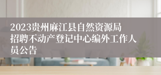 2023贵州麻江县自然资源局招聘不动产登记中心编外工作人员公告