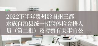 2022下半年贵州黔南州三都水族自治县统一招聘体检合格人员（第二批）及考察有关事宜公告