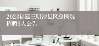 2023福建三明沙县区总医院招聘3人公告