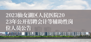 2023仙女湖区人民医院2023年公开招聘会计等辅助性岗位人员公告